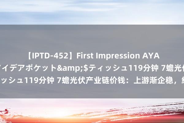 【IPTD-452】First Impression AYA</a>2009-05-01アイデアポケット&$ティッシュ119分钟 7蟾光伏产业链价钱：上游渐企稳，组件现普跌