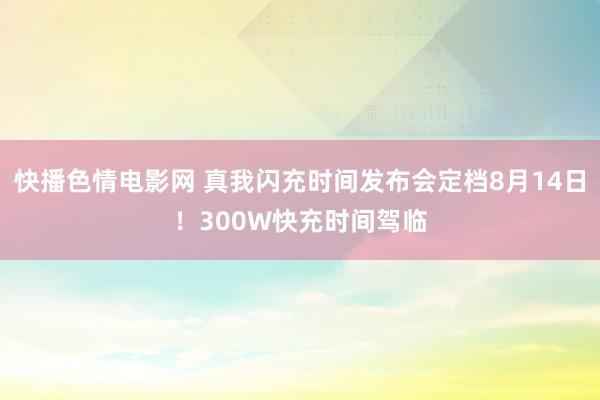 快播色情电影网 真我闪充时间发布会定档8月14日！300W快充时间驾临