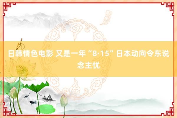 日韩情色电影 又是一年“8·15”　日本动向令东说念主忧