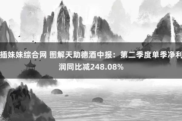 插妹妹综合网 图解天助德酒中报：第二季度单季净利润同比减248.08%