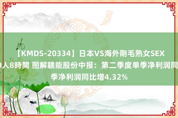 【KMDS-20334】日本VS海外剛毛熟女SEX対決！！40人8時間 图解赣能股份中报：第二季度单季净利润同比增4.32%