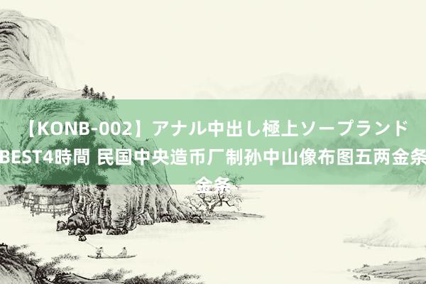 【KONB-002】アナル中出し極上ソープランドBEST4時間 民国中央造币厂制孙中山像布图五两金条