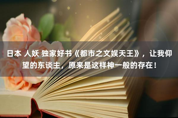 日本 人妖 独家好书《都市之文娱天王》，让我仰望的东谈主，原来是这样神一般的存在！