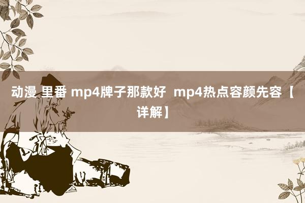 动漫 里番 mp4牌子那款好  mp4热点容颜先容【详解】