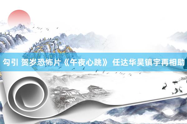 勾引 贺岁恐怖片《午夜心跳》 任达华吴镇宇再相助