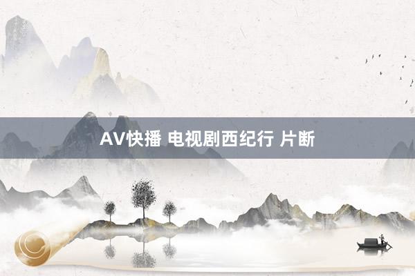 AV快播 电视剧西纪行 片断