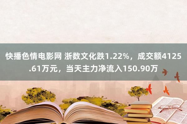 快播色情电影网 浙数文化跌1.22%，成交额4125.61万元，当天主力净流入150.90万