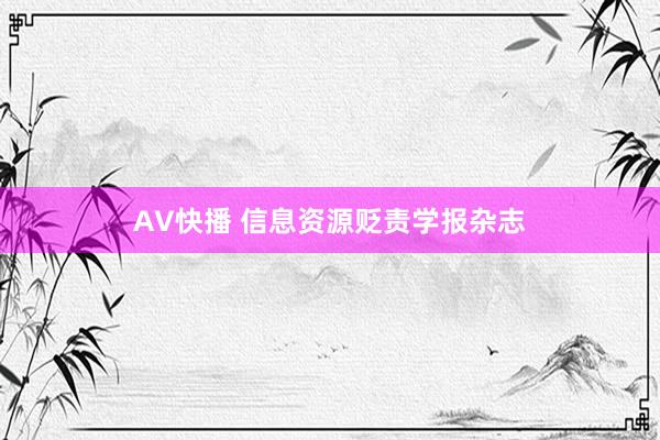 AV快播 信息资源贬责学报杂志