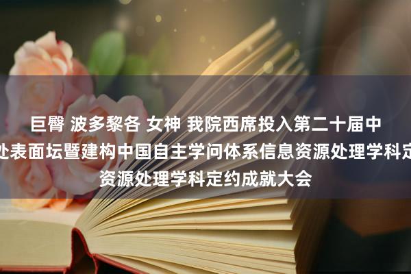 巨臀 波多黎各 女神 我院西席投入第二十届中国信息资源处表面坛暨建构中国自主学问体系信息资源处理学科定约成就大会